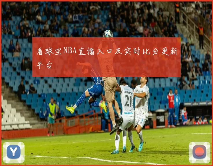 看球宝NBA直播入口及实时比分更新平台