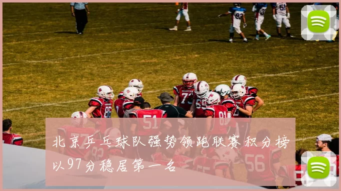 北京乒乓球队强势领跑联赛积分榜以97分稳居第一名