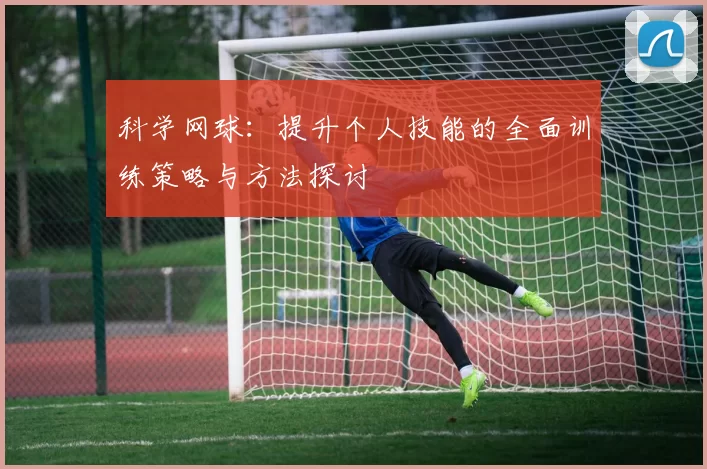 科学网球：提升个人技能的全面训练策略与方法探讨