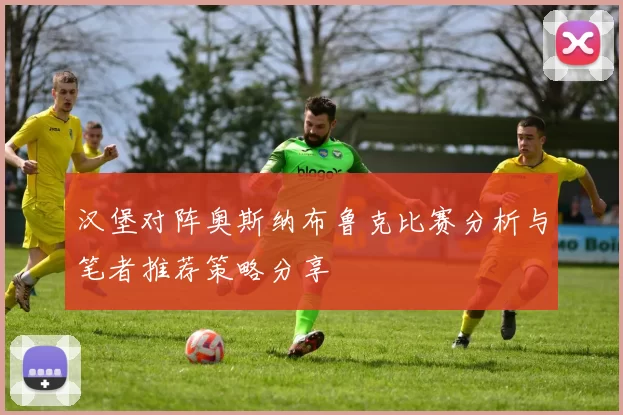 汉堡对阵奥斯纳布鲁克比赛分析与笔者推荐策略分享