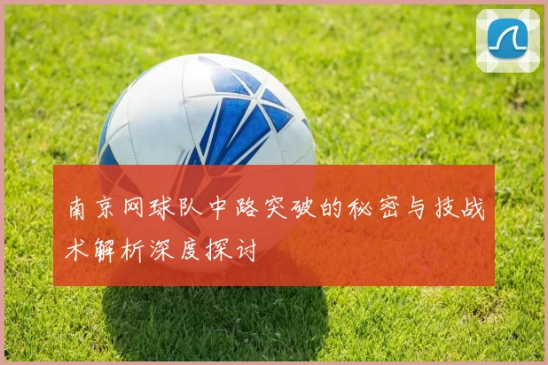南京网球队中路突破的秘密与技战术解析深度探讨
