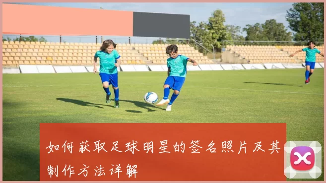 如何获取足球明星的签名照片及其制作方法详解