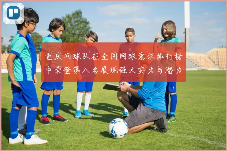 重庆网球队在全国网球意识排行榜中荣登第八名展现强大实力与潜力