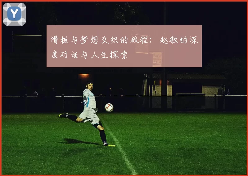 滑板与梦想交织的旅程：赵敏的深度对话与人生探索