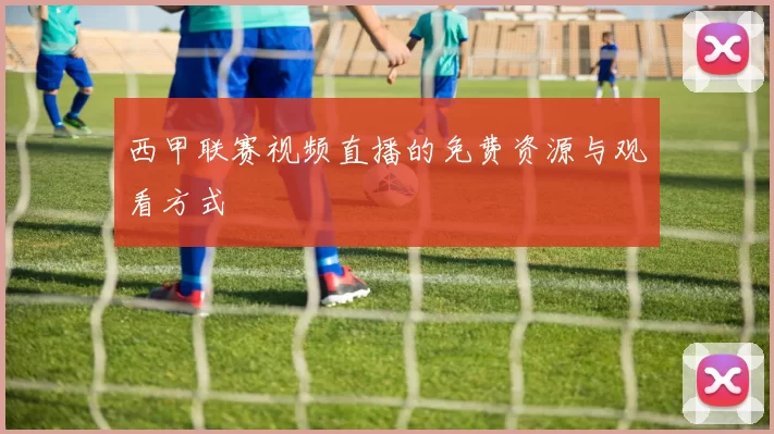 西甲联赛视频直播的免费资源与观看方式