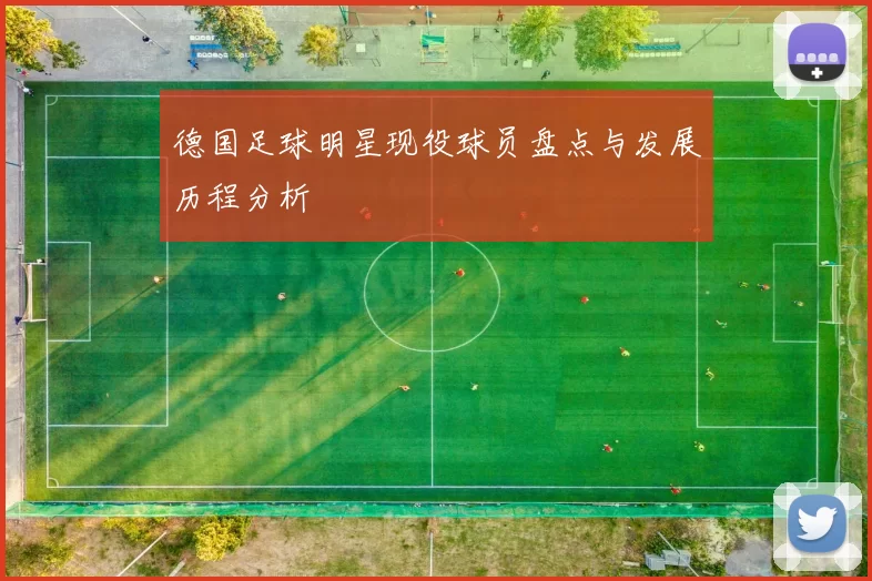 德国足球明星现役球员盘点与发展历程分析