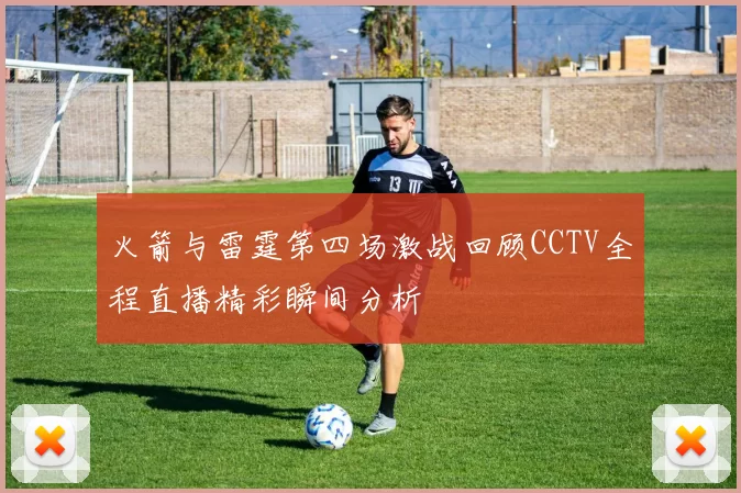 火箭与雷霆第四场激战回顾CCTV全程直播精彩瞬间分析