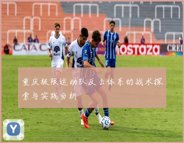 重庆极限运动队反击体系的战术探索与实践分析