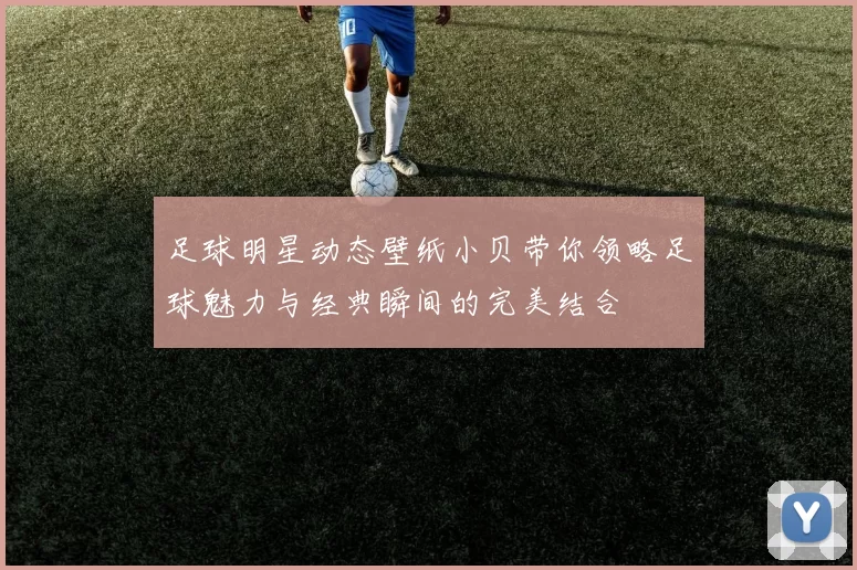 足球明星动态壁纸小贝带你领略足球魅力与经典瞬间的完美结合