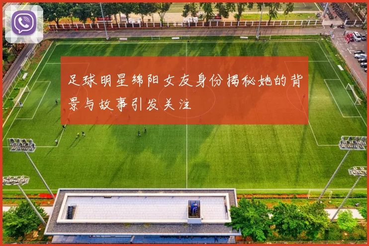 足球明星绵阳女友身份揭秘她的背景与故事引发关注
