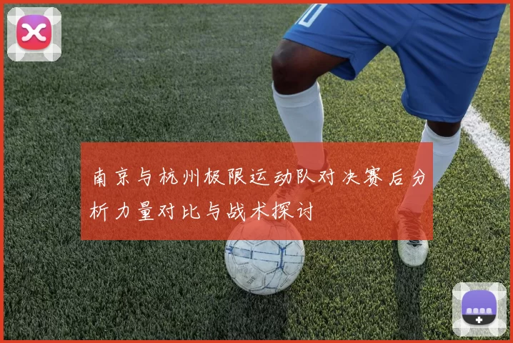 南京与杭州极限运动队对决赛后分析力量对比与战术探讨