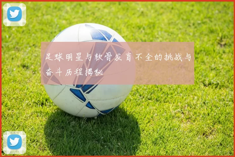 足球明星与软骨发育不全的挑战与奋斗历程揭秘