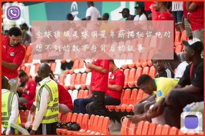 全球顶级足球明星年薪揭秘你绝对想不到的数字与背后的故事