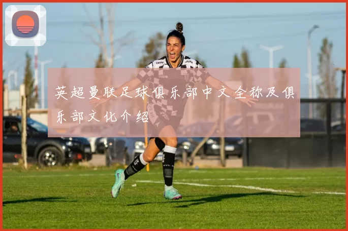 英超曼联足球俱乐部中文全称及俱乐部文化介绍