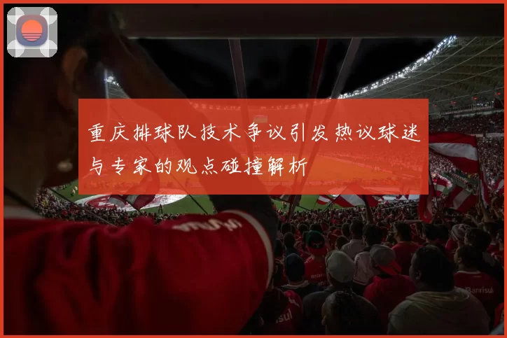 重庆排球队技术争议引发热议球迷与专家的观点碰撞解析