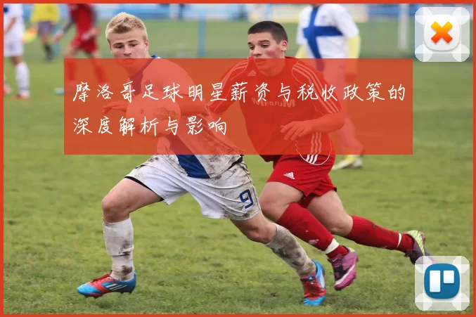 摩洛哥足球明星薪资与税收政策的深度解析与影响