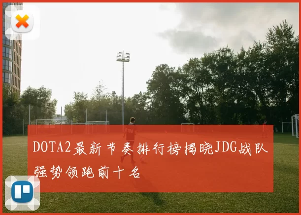 DOTA2最新节奏排行榜揭晓JDG战队强势领跑前十名