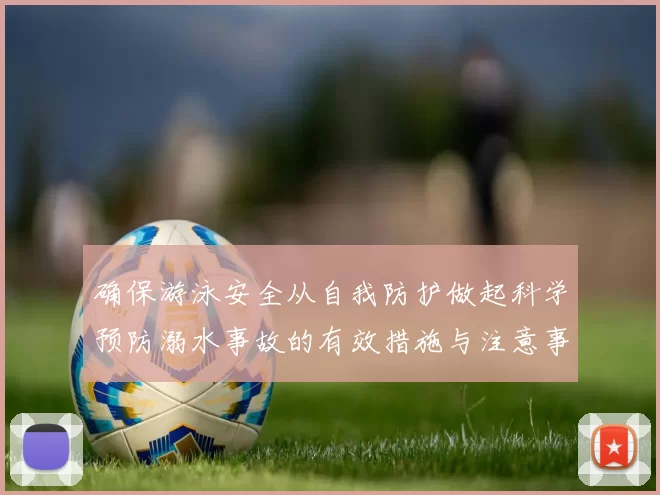 确保游泳安全从自我防护做起科学预防溺水事故的有效措施与注意事项