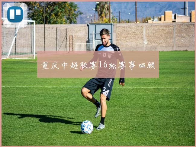 重庆中超联赛16轮赛事回顾