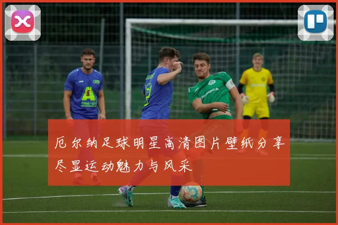 厄尔纳足球明星高清图片壁纸分享尽显运动魅力与风采