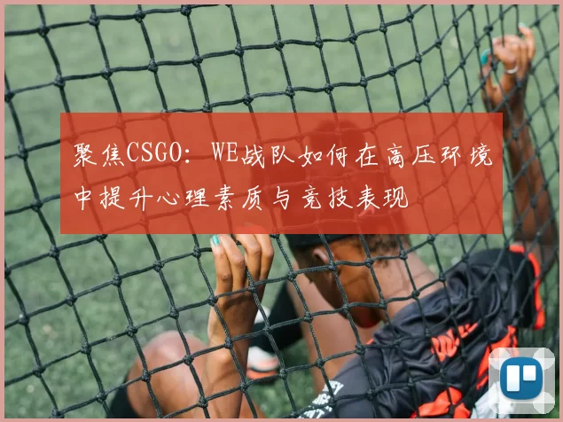 聚焦CSGO：WE战队如何在高压环境中提升心理素质与竞技表现