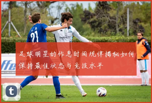 足球明星的作息时间规律揭秘如何保持最佳状态与竞技水平