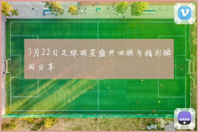 3月22日足球明星盛典回顾与精彩瞬间分享