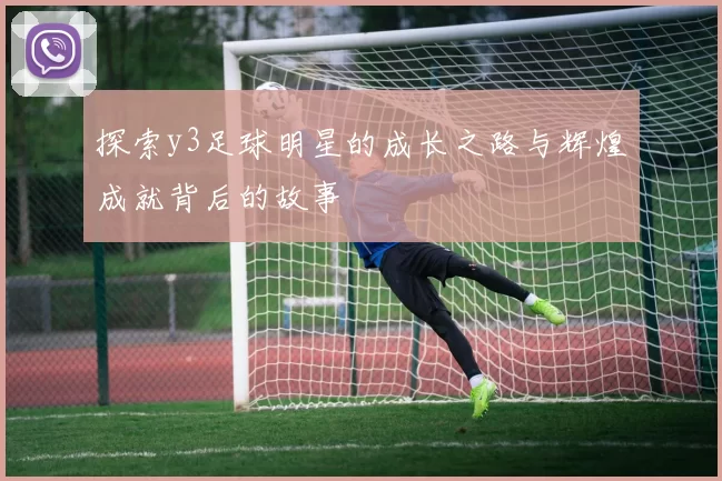 探索y3足球明星的成长之路与辉煌成就背后的故事