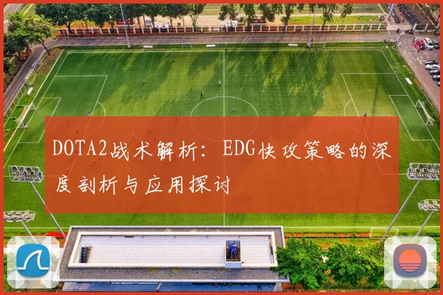 DOTA2战术解析：EDG快攻策略的深度剖析与应用探讨
