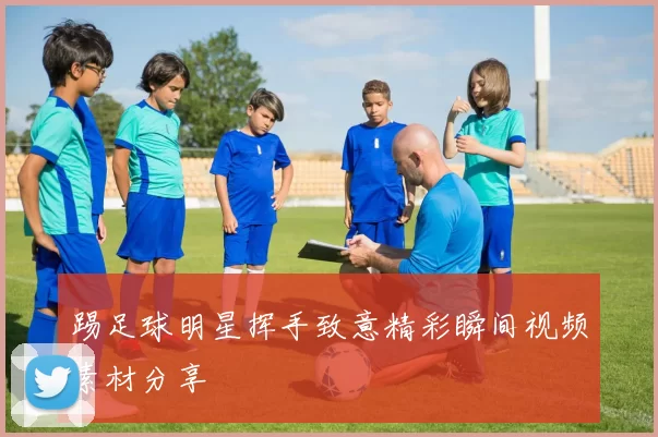 踢足球明星挥手致意精彩瞬间视频素材分享