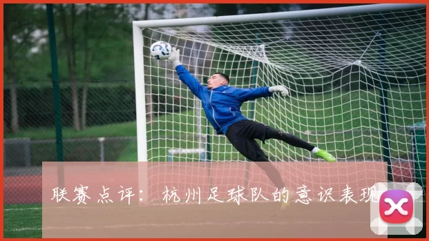 联赛点评：杭州足球队的意识表现