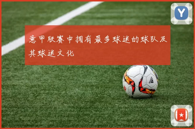意甲联赛中拥有最多球迷的球队及其球迷文化