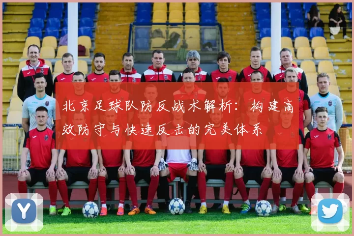 北京足球队防反战术解析：构建高效防守与快速反击的完美体系