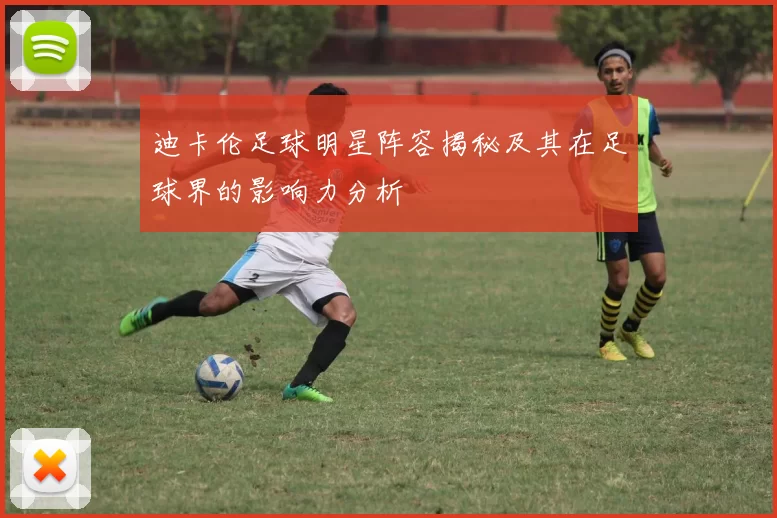 迪卡伦足球明星阵容揭秘及其在足球界的影响力分析