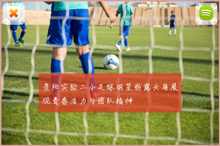 贵阳实验二小足球明星崭露头角展现青春活力与团队精神