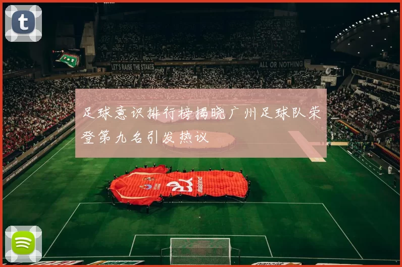 足球意识排行榜揭晓广州足球队荣登第九名引发热议