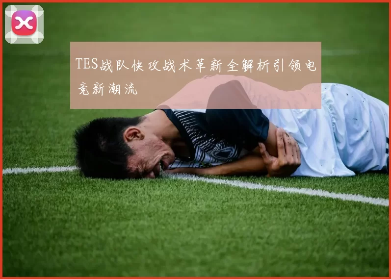 TES战队快攻战术革新全解析引领电竞新潮流