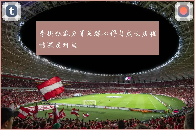 李娜独家分享足球心得与成长历程的深度对话