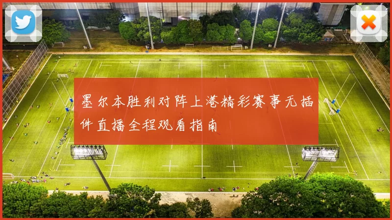 墨尔本胜利对阵上港精彩赛事无插件直播全程观看指南