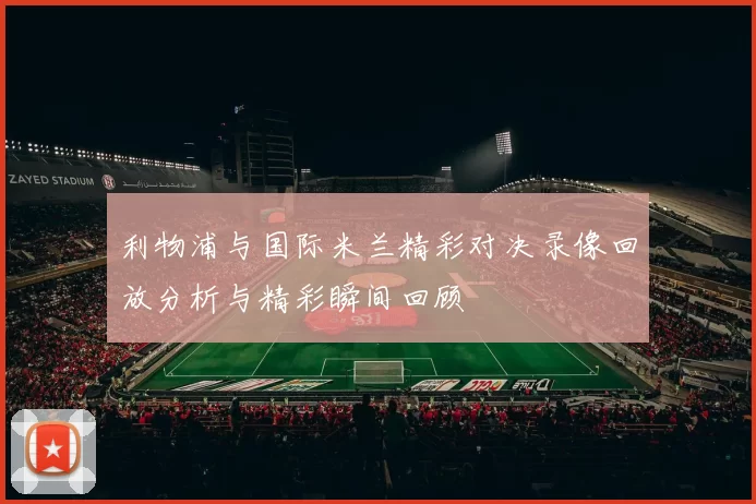 利物浦与国际米兰精彩对决录像回放分析与精彩瞬间回顾