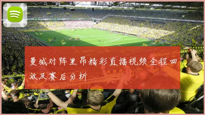 曼城对阵里昂精彩直播视频全程回放及赛后分析
