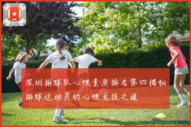 深圳排球队心理素质排名第四揭秘排球运动员的心理竞技之道
