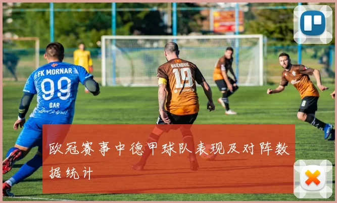 欧冠赛事中德甲球队表现及对阵数据统计