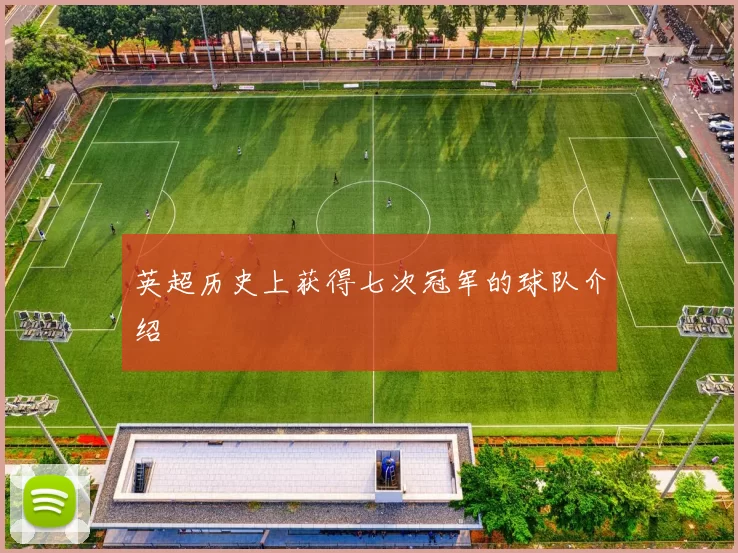 英超历史上获得七次冠军的球队介绍