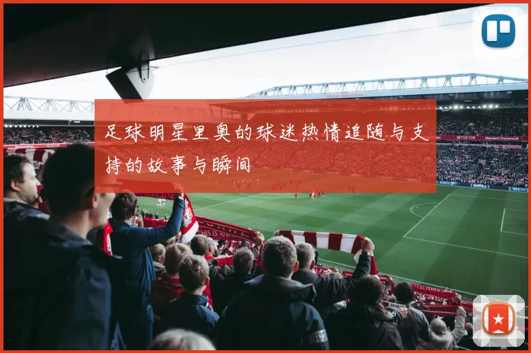 足球明星里奥的球迷热情追随与支持的故事与瞬间