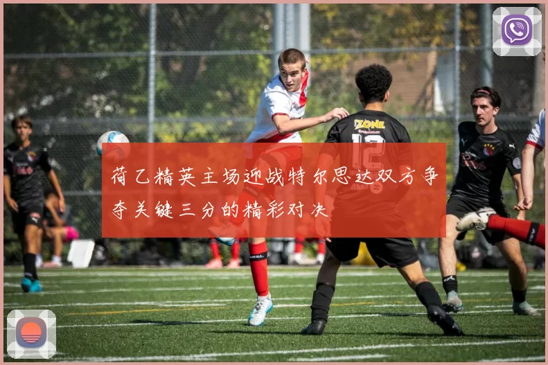 荷乙精英主场迎战特尔思达双方争夺关键三分的精彩对决