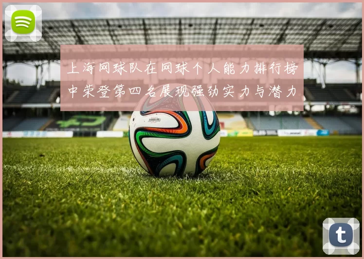 上海网球队在网球个人能力排行榜中荣登第四名展现强劲实力与潜力