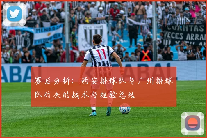 赛后分析：西安排球队与广州排球队对决的战术与经验总结
