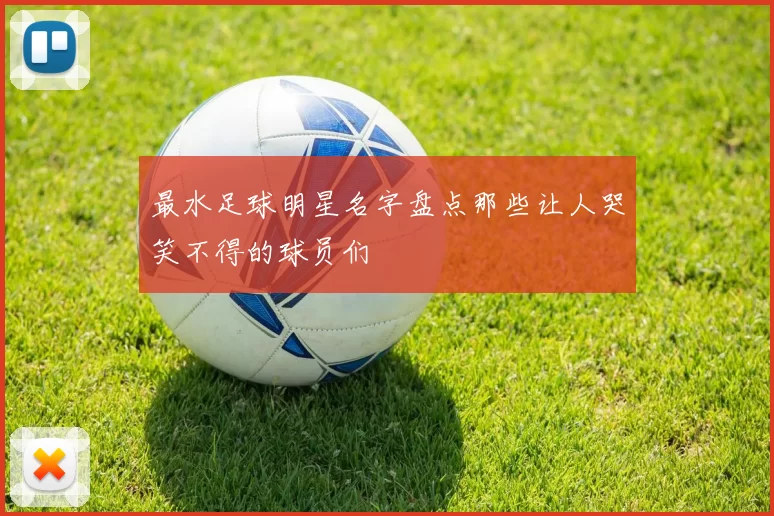 最水足球明星名字盘点那些让人哭笑不得的球员们