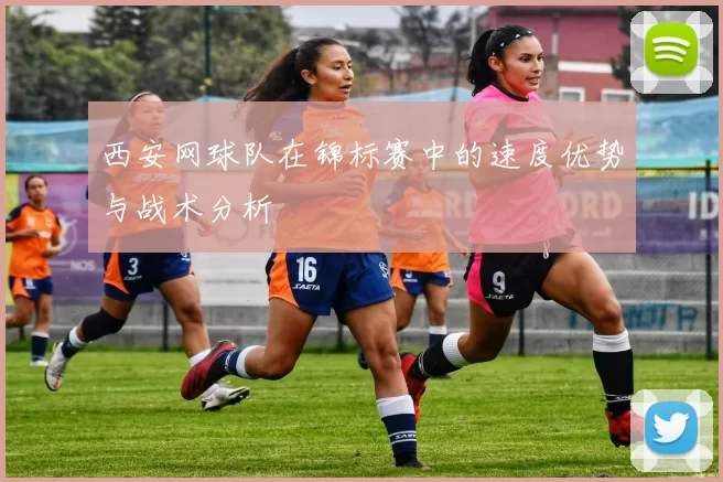 西安网球队在锦标赛中的速度优势与战术分析